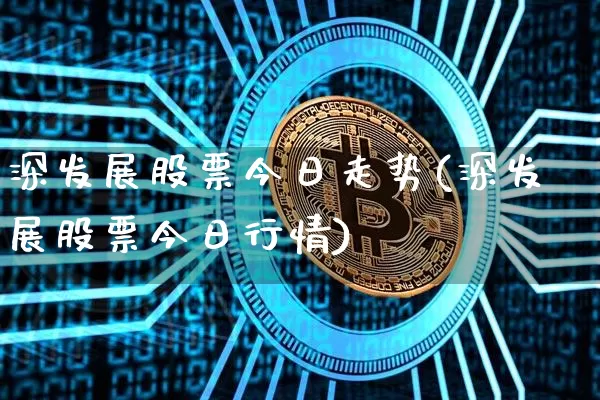 深发展股票今日走势(深发展股票今日行情)_https://www.czytfl.com_期货价格_第1张