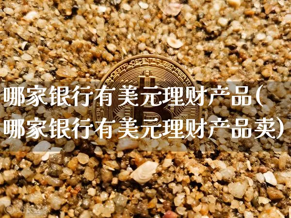 哪家银行有美元理财产品(哪家银行有美元理财产品卖)_https://www.czytfl.com_期货行情_第1张