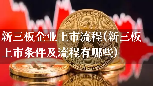 新三板企业上市流程(新三板上市条件及流程有哪些)_https://www.czytfl.com_期货_第1张