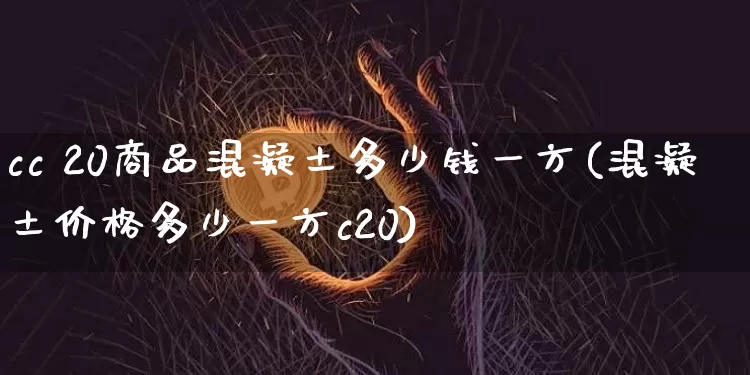 cc 20商品混凝土多少钱一方(混凝土价格多少一方c20)_https://www.czytfl.com_期货走势_第1张