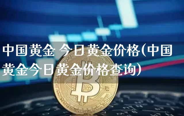 中国黄金 今日黄金价格(中国黄金今日黄金价格查询)_https://www.czytfl.com_期货行情_第1张