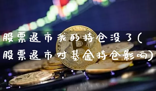 股票退市我的持仓没了(股票退市对基金持仓影响)_https://www.czytfl.com_期货走势_第1张