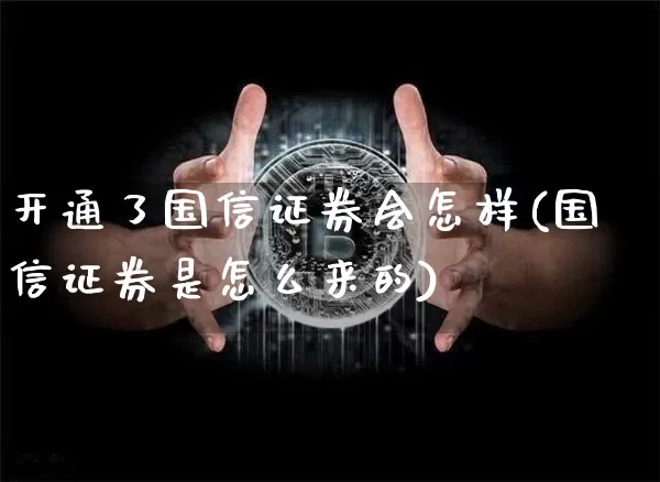 开通了国信证券会怎样(国信证券是怎么来的)_https://www.czytfl.com_期货走势_第1张