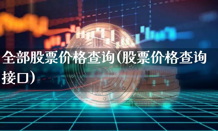 全部股票价格查询(股票价格查询接口)_https://www.czytfl.com_期货走势_第1张