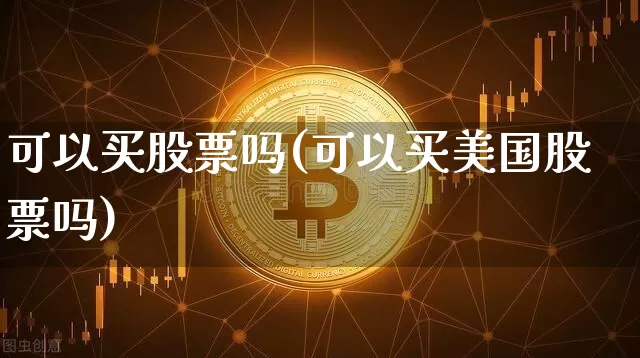 可以买股票吗(可以买美国股票吗)_https://www.czytfl.com_期货_第1张