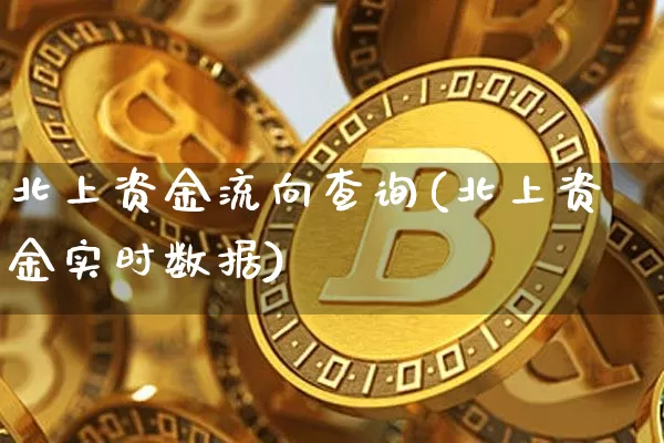 北上资金流向查询(北上资金实时数据)_https://www.czytfl.com_期货行情_第1张