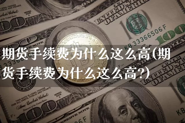 期货手续费为什么这么高(期货手续费为什么这么高?)_https://www.czytfl.com_期货价格_第1张