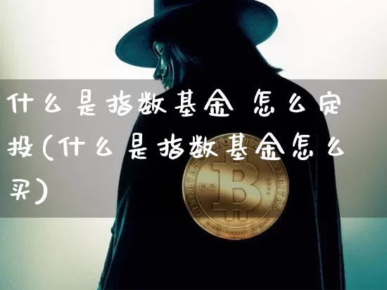 什么是指数基金 怎么定投(什么是指数基金怎么买)_https://www.czytfl.com_期货走势_第1张