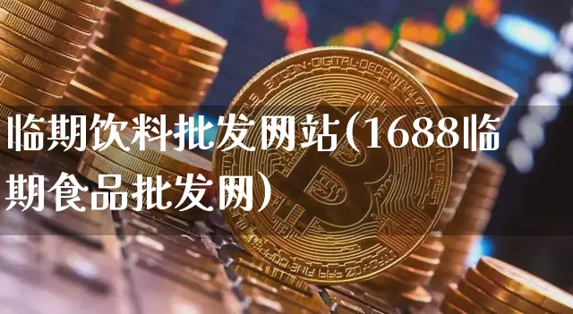 临期饮料批发网站(1688临期食品批发网)_https://www.czytfl.com_期货行情_第1张