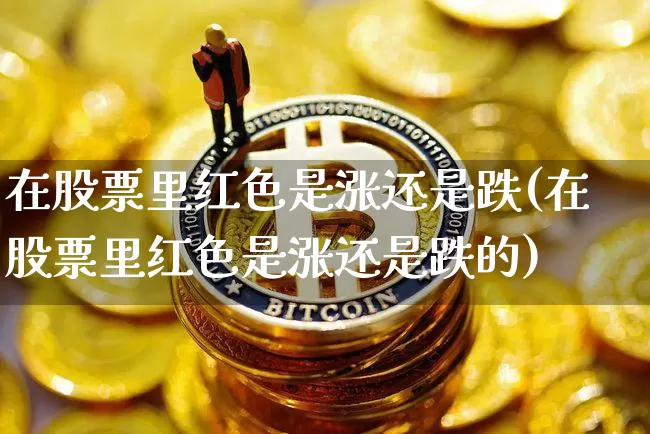 在股票里红色是涨还是跌(在股票里红色是涨还是跌的)_https://www.czytfl.com_期货_第1张