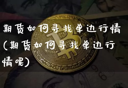 期货如何寻找单边行情(期货如何寻找单边行情呢)_https://www.czytfl.com_期货交易_第1张