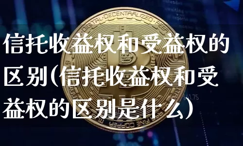 信托收益权和受益权的区别(信托收益权和受益权的区别是什么)_https://www.czytfl.com_期货走势_第1张