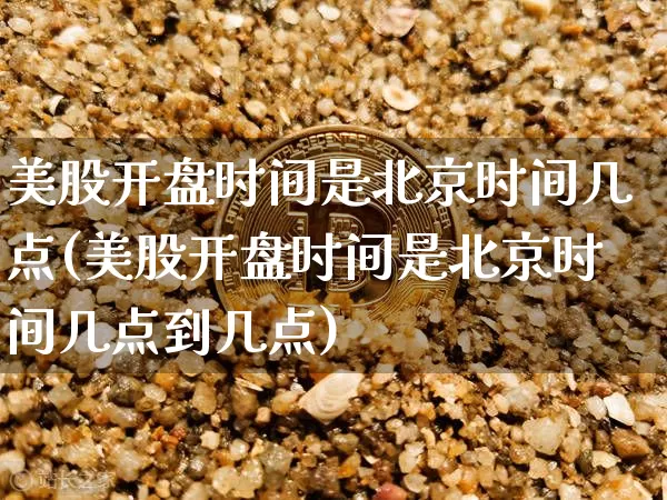 美股开盘时间是北京时间几点(美股开盘时间是北京时间几点到几点)_https://www.czytfl.com_期货走势_第1张