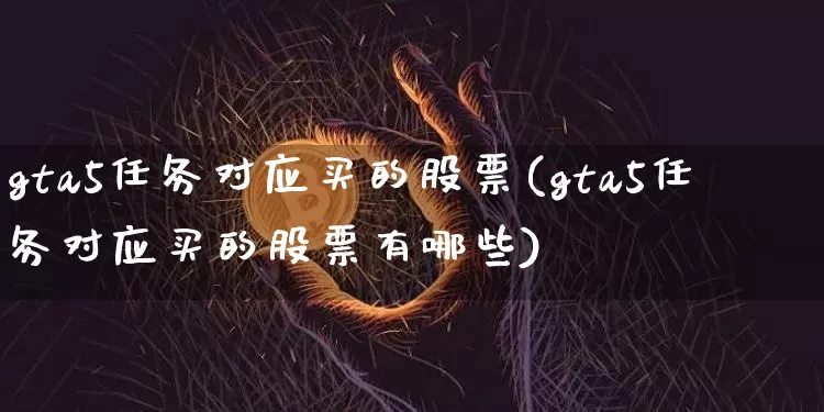gta5任务对应买的股票(gta5任务对应买的股票有哪些)_https://www.czytfl.com_期货_第1张