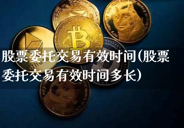 股票委托交易有效时间(股票委托交易有效时间多长)_https://www.czytfl.com_期货行情_第1张