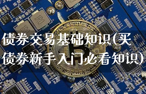 债券交易基础知识(买债券新手入门必看知识)_https://www.czytfl.com_期货价格_第1张