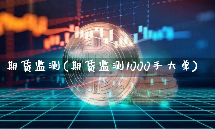 期货监测(期货监测1000手大单)_https://www.czytfl.com_期货_第1张
