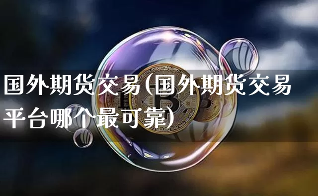 国外期货交易(国外期货交易平台哪个最可靠)_https://www.czytfl.com_期货行情_第1张