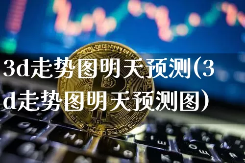 3d走势图明天预测(3d走势图明天预测图)_https://www.czytfl.com_期货_第1张
