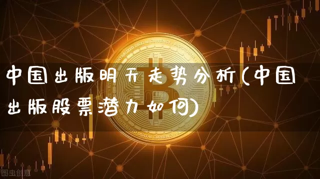 中国出版明天走势分析(中国出版股票潜力如何)_https://www.czytfl.com_期货走势_第1张