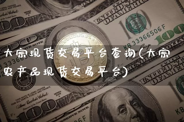 大宗现货交易平台查询(大宗农产品现货交易平台)_https://www.czytfl.com_期货价格_第1张