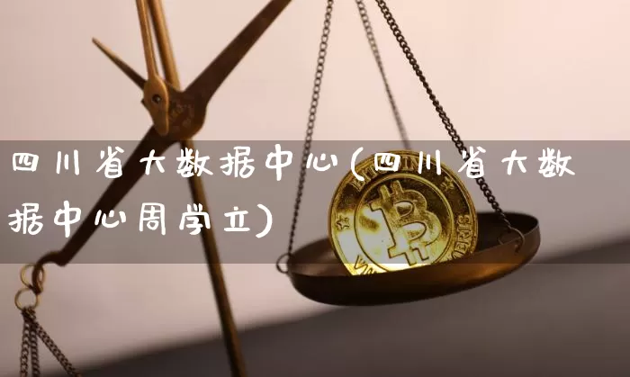四川省大数据中心(四川省大数据中心周学立)_https://www.czytfl.com_期货价格_第1张