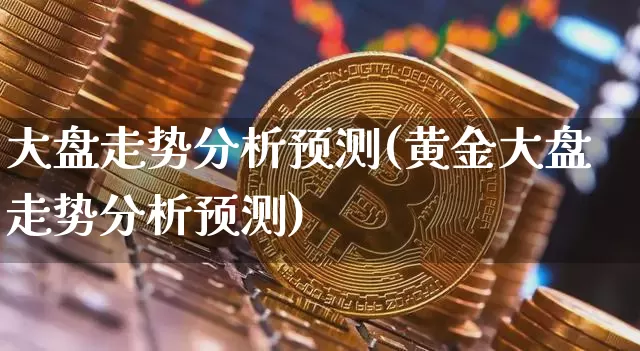 大盘走势分析预测(黄金大盘走势分析预测)_https://www.czytfl.com_期货走势_第1张