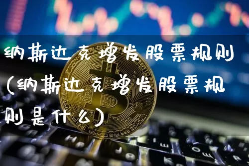 纳斯达克增发股票规则(纳斯达克增发股票规则是什么)_https://www.czytfl.com_期货行情_第1张