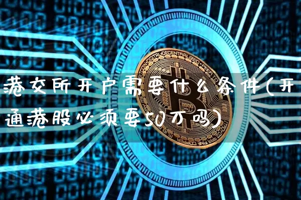 港交所开户需要什么条件(开通港股必须要50万吗)_https://www.czytfl.com_期货行情_第1张
