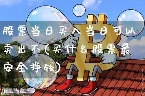 股票当日买入当日可以卖出不(买什么股票最安全挣钱)_https://www.czytfl.com_期货行情_第1张