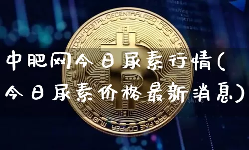 中肥网今日尿素行情(今日尿素价格最新消息)_https://www.czytfl.com_期货行情_第1张