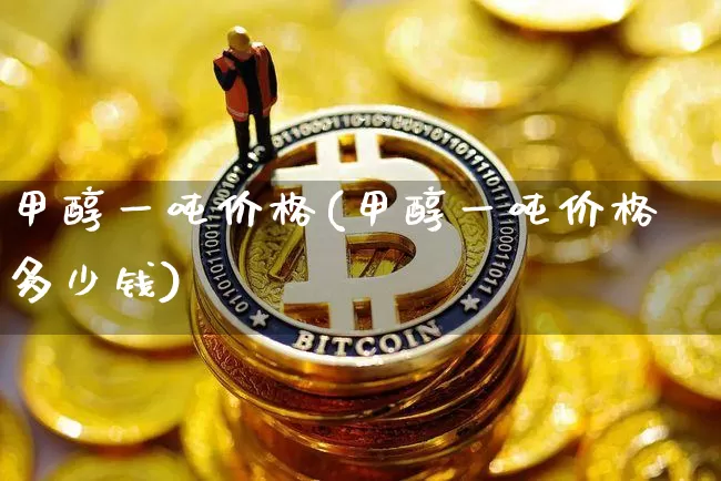 甲醇一吨价格(甲醇一吨价格多少钱)_https://www.czytfl.com_期货行情_第1张