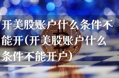 开美股账户什么条件不能开(开美股账户什么条件不能开户)_https://www.czytfl.com_期货走势_第1张