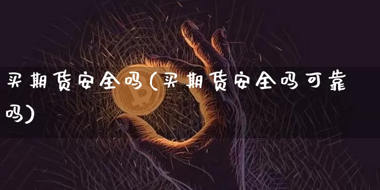 买期货安全吗(买期货安全吗可靠吗)_https://www.czytfl.com_期货行情_第1张