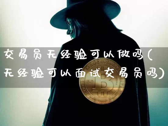 交易员无经验可以做吗(无经验可以面试交易员吗)_https://www.czytfl.com_期货走势_第1张
