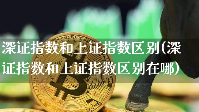 深证指数和上证指数区别(深证指数和上证指数区别在哪)_https://www.czytfl.com_期货走势_第1张