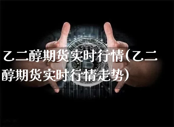 乙二醇期货实时行情(乙二醇期货实时行情走势)_https://www.czytfl.com_期货行情_第1张
