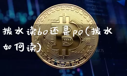 拨水读bo还是po(拨水如何读)_https://www.czytfl.com_期货行情_第1张