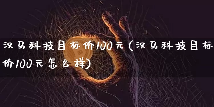 汉马科技目标价100元(汉马科技目标价100元怎么样)_https://www.czytfl.com_期货走势_第1张