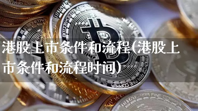港股上市条件和流程(港股上市条件和流程时间)_https://www.czytfl.com_期货行情_第1张