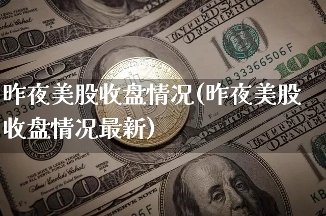 昨夜美股收盘情况(昨夜美股收盘情况最新)_https://www.czytfl.com_期货走势_第1张