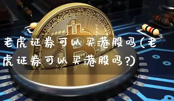 老虎证券可以买港股吗(老虎证券可以买港股吗?)_https://www.czytfl.com_期货走势_第1张