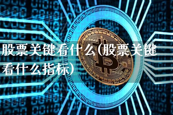 股票关键看什么(股票关键看什么指标)_https://www.czytfl.com_期货走势_第1张