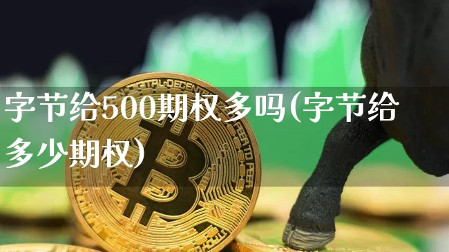 字节给500期权多吗(字节给多少期权)_https://www.czytfl.com_期货行情_第1张