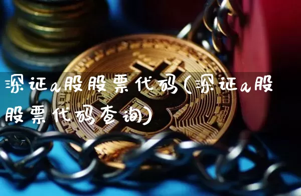 深证a股股票代码(深证a股股票代码查询)_https://www.czytfl.com_期货价格_第1张