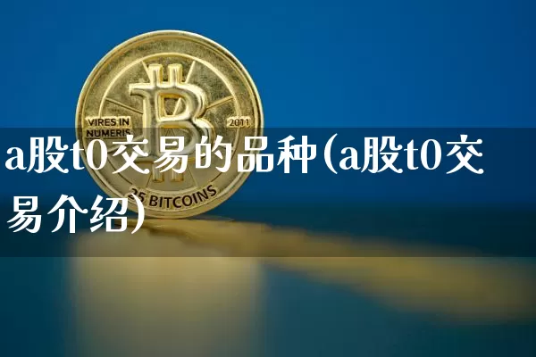 a股t0交易的品种(a股t0交易介绍)_https://www.czytfl.com_期货走势_第1张
