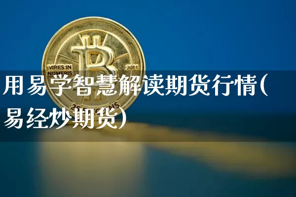 用易学智慧解读期货行情(易经炒期货)_https://www.czytfl.com_期货交易_第1张