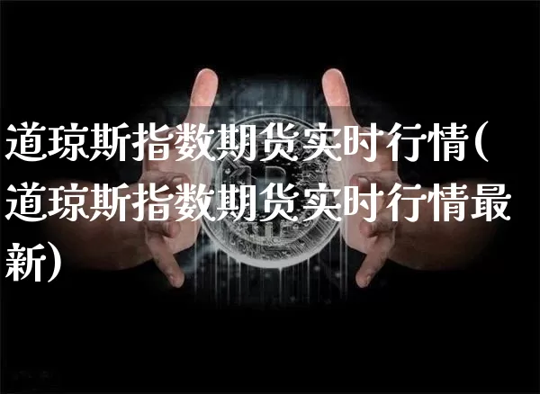 道琼斯指数期货实时行情(道琼斯指数期货实时行情最新)_https://www.czytfl.com_期货行情_第1张