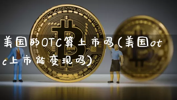 美国的OTC算上市吗(美国otc上市能变现吗)_https://www.czytfl.com_期货价格_第1张