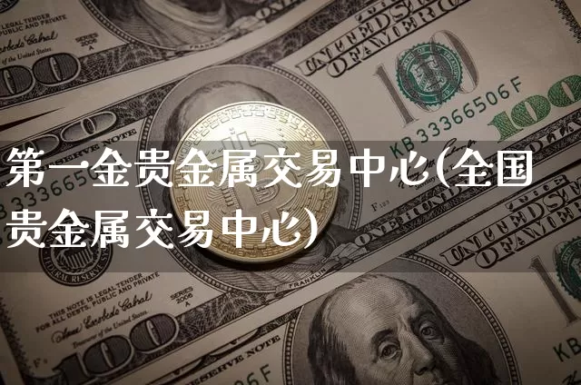 第一金贵金属交易中心(全国贵金属交易中心)_https://www.czytfl.com_期货行情_第1张